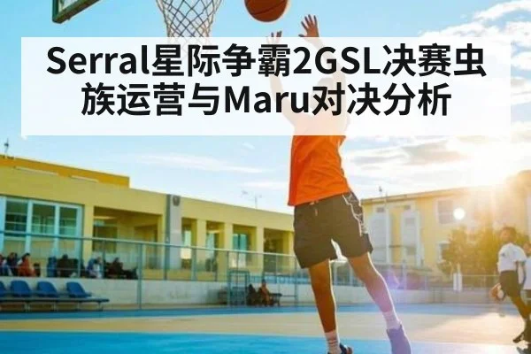 Serral星际争霸2GSL决赛虫族运营与Maru对决分析 | kaiyun