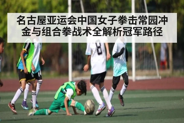 名古屋亚运会中国女子拳击常园冲金与组合拳战术全解析冠军路径 | kaiyun