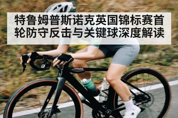 特鲁姆普斯诺克英国锦标赛首轮防守反击与关键球深度解读