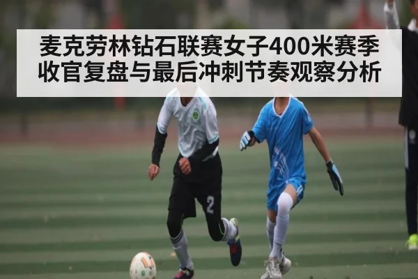 麦克劳林钻石联赛女子400米赛季收官复盘与最后冲刺节奏观察分析