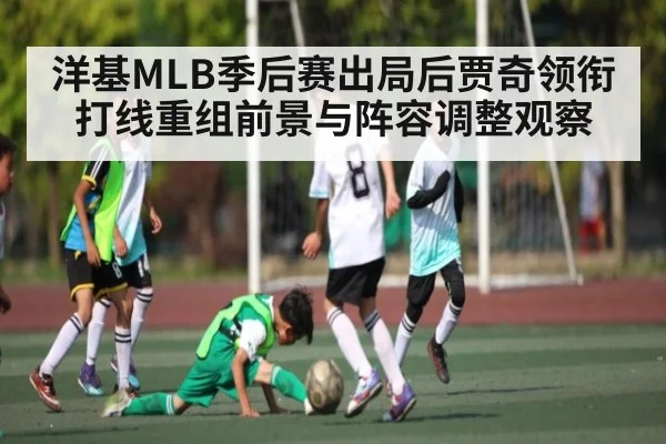 洋基MLB季后赛出局后贾奇领衔打线重组前景与阵容调整观察