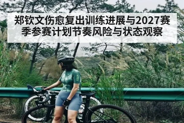 郑钦文伤愈复出训练进展与2027赛季参赛计划节奏风险与状态观察